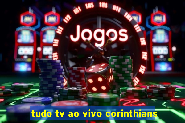 tudo tv ao vivo corinthians